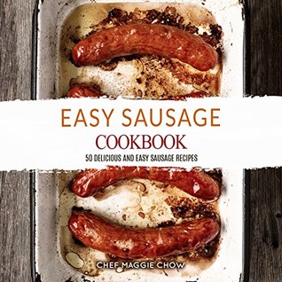 Full Download Easy Sausage Cookbook: 50 Delicious and Easy Sausage Recipes (Sausage Cookbook, Sausage Recipes, Sausage Making, Sausage Making Books Book 1) - Maggie Chow | ePub