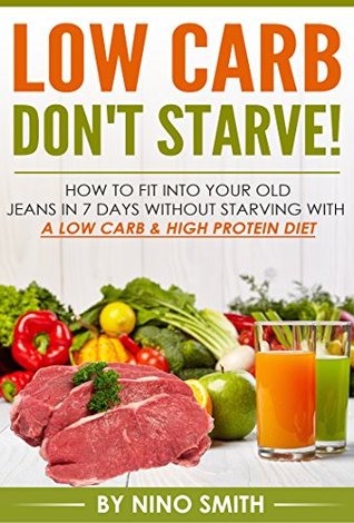 Download Low Carb: Don't starve! How to fit into your old jeans in 7 days without starving with a Low Carb & High Protein Diet (low carb cookbook, low carb recipes, low carb cooking) - Nino Smith | ePub
