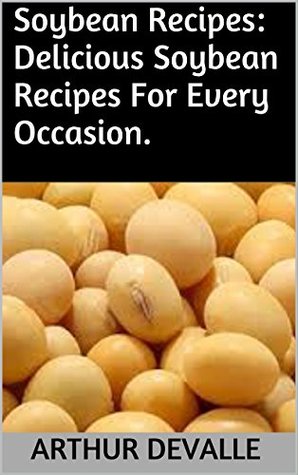 Read Soybean Recipes: Delicious Soybean Recipes For Every Occasion. - Arthur Devalle | ePub