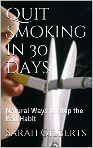 Full Download Quit Smoking in 30 Days: Natural Ways to Stop the Bad Habit - Sarah Gilberts | PDF