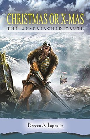 Read Online CHRISTmas Or X-Mas: The Un-Preached Truth About a Pagan Holiday - Hector Lopez | PDF