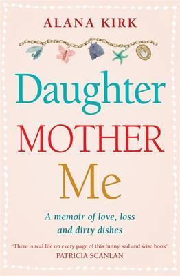 Download Daughter, Mother, Me: A memoir of love, loss and dirty dishes - Alana Kirk | ePub