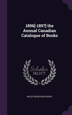 Read 1896[-1897] the Annual Canadian Catalogue of Books - Willet Ricketson Haight | ePub