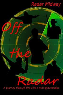 Read Online Off the Radar: A Journey Through Life with a Mild Pyromaniac - Radar Midway | PDF
