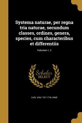 Read Online Systema Naturae, Per Regna Tria Naturae, Secundum Classes, Ordines, Genera, Species, Cum Characteribus Et Differentiis; Volumen T. 2 - Carl Von Linne | PDF