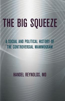 Read Online The Big Squeeze: A Social and Political History of the Controversial Mammogram - Handel Reynolds | PDF