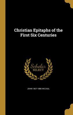 Read Online Christian Epitaphs of the First Six Centuries - John McCaul file in PDF