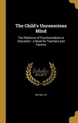 Read The Child's Unconscious Mind: The Relations of Psychoanalysis to Education: A Book for Teachers and Parents - Lay Wilfrid file in PDF
