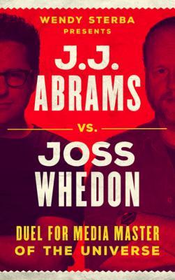 Read Online J.J. Abrams vs. Joss Whedon: Duel for Media Master of the Universe - Wendy Sterba | ePub