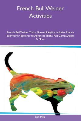 Read Online French Bull Weiner Activities French Bull Weiner Tricks, Games & Agility Includes: French Bull Weiner Beginner to Advanced Tricks, Fun Games, Agility & More - Dan Mills | PDF
