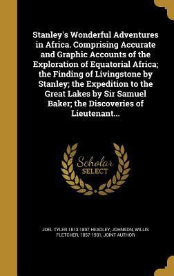 Read Stanley's Wonderful Adventures in Africa. Comprising Accurate and Graphic Accounts of the Exploration of Equatorial Africa; The Finding of Livingstone by Stanley; The Expedition to the Great Lakes by Sir Samuel Baker; The Discoveries of Lieutenant - Joel Tyler Headley | ePub