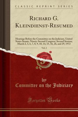 Download Richard G. Kleindienst-Resumed, Vol. 2: Hearings Before the Committee on the Judiciary, United States Senate, Ninety-Second Congress, Second Session; March 2, 3, 6, 7, 8, 9, 10, 14, 15, 16, 26, and 29, 1972 (Classic Reprint) - Committee on the Judiciary file in PDF