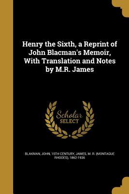 Download Henry the Sixth, a Reprint of John Blacman's Memoir, with Translation and Notes by M.R. James - John 15th Century Blakman | PDF