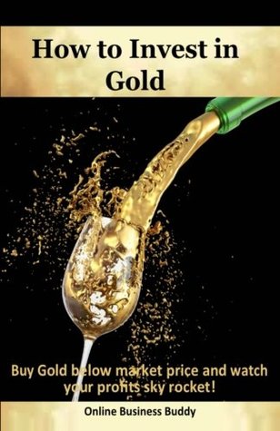 Read Online How to Invest in Gold: Buy Gold below market price and watch your profits sky rocket! - Online Business Buddy file in PDF