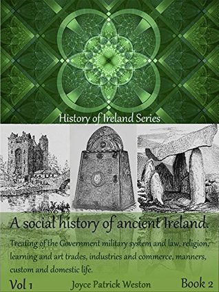 Full Download A social history of ancient Ireland Vol 1 Book 2: Treating of the government military system and law religion learning and art trades industries and commerce  and domestic life. (History of Ireland 5) - Joyce Patrick Weston | PDF