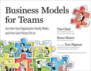 Read Online Business Models for Teams: See How Your Organization Really Works and How Each Person Fits in - Tim Clark | ePub
