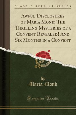 Download Awful Disclosures of Maria Monk; The Thrilling Mysteries of a Convent Revealed! and Six Months in a Convent (Classic Reprint) - Maria Monk file in ePub
