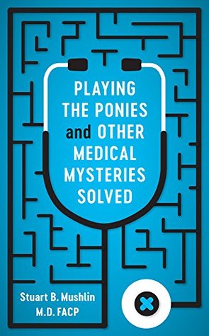 Read Playing the Ponies and Other Medical Mysteries Solved - Stuart B. Mushlin file in PDF