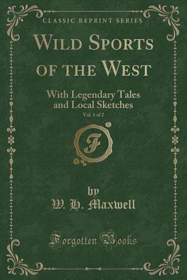Download Wild Sports of the West, Vol. 1 of 2: With Legendary Tales and Local Sketches (Classic Reprint) - William Hamilton Maxwell | PDF