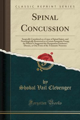 Download Spinal Concussion: Surgically Considered as a Cause of Spinal Injury, and Neurologically Restricted to a Certain Symptom Group, for Which Is Suggested the Designation Erichsen's Disease, as One Form of the Traumatic Neuroses (Classic Reprint) - Shobal Vail Clevenger | ePub