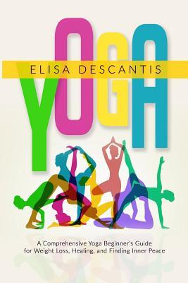 Read Yoga: A Comprehensive Yoga Beginner's Guide for Weight Loss, Healing, & Finding Inner Peace - Elisa Descantis file in ePub