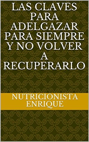 Read Online LAS CLAVES PARA ADELGAZAR PARA SIEMPRE Y NO VOLVER A RECUPERARLO - nutricionista enrique file in ePub