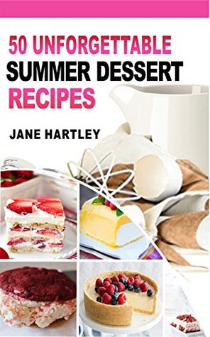 Read Online 50 UNFORGETTABLE SUMMER DESSERT RECIPES : Mouthwatering Super-Easy Best Summer Dessert Recipes to Help You Look and Feel Your Best - Jane Hartley | PDF