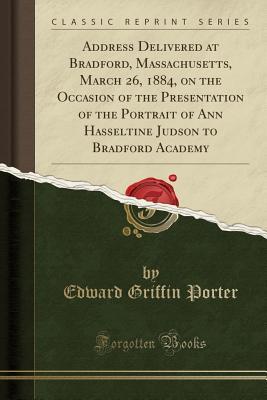 Read Online Address Delivered at Bradford, Massachusetts, March 26, 1884, on the Occasion of the Presentation of the Portrait of Ann Hasseltine Judson to Bradford Academy (Classic Reprint) - Edward Griffin Porter file in ePub