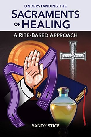 Read Online Understanding the Sacraments of Healing: A Rite-Based Approach - Randy Stice | ePub