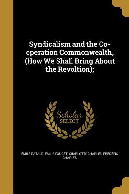 Read Online Syndicalism and the Co-Operation Commonwealth, (How We Shall Bring about the Revoltion); - Emile Pataud | ePub