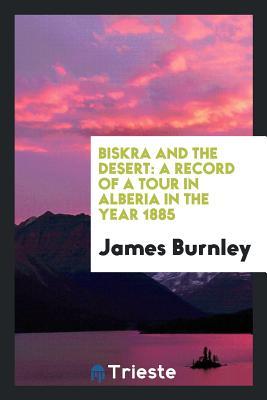 Full Download Biskra and the Desert: A Record of a Tour in Alberia in the Year 1885 - James Burnley file in PDF