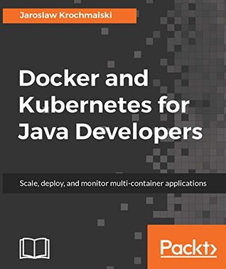 Full Download Docker and Kubernetes for Java Developers: Scale, deploy, and monitor multi-container applications - Jaroslaw Krochmalski file in PDF