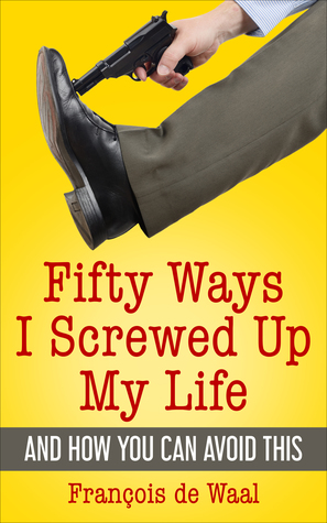Full Download Fifty Ways I Screwed Up My Life and How You Can Avoid This - François de Waal file in PDF