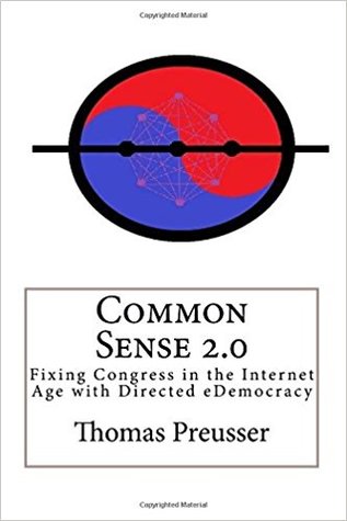 Full Download Common Sense 2.0: Fixing Congress in the Internet Age with Directed eDemocracy - Thomas Preusser | PDF