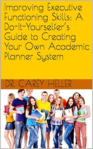 Read Improving Executive Functioning Skills: A Do-It-Yourselfer’s Guide to Creating Your Own Academic Planner System - Carey Heller | ePub