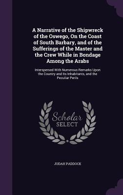 Download A Narrative of the Shipwreck of the Oswego, on the Coast of South Barbary, and of the Sufferings of the Master and the Crew While in Bondage Among the Arabs: Interspersed with Numerous Remarks Upon the Country and Its Inhabitants, and the Peculiar Perils - Judah Paddock | PDF