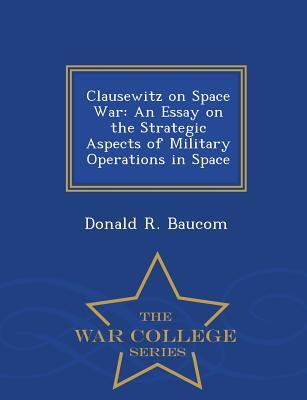 Download Clausewitz on Space War: An Essay on the Strategic Aspects of Military Operations in Space - War College Series - Donald R Baucom | ePub