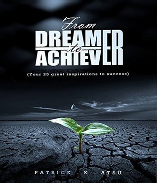 Download FROM DREAMER TO ACHIEVER: Your 25 Great Inspirations to Success - Patrick K Atsu file in PDF