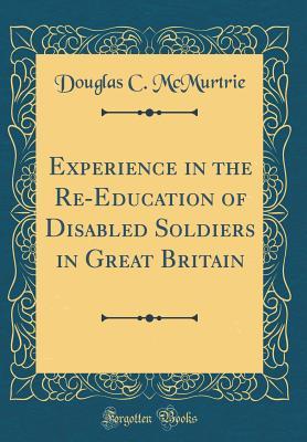Download Experience in the Re-Education of Disabled Soldiers in Great Britain (Classic Reprint) - Douglas C McMurtrie | PDF