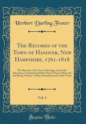 Full Download The Records of the Town of Hanover, New Hampshire, 1761-1818, Vol. 1: The Records of the Town Meetings, and of the Selectmen, Comprising All the First Volume of Records and Being Volume 1 of the Printed Records of the Town (Classic Reprint) - Herbert Darling Foster file in ePub