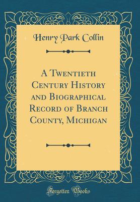 Full Download A Twentieth Century History and Biographical Record of Branch County, Michigan (Classic Reprint) - Henry Park Collin | PDF