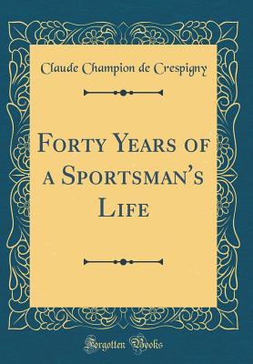 Read Forty Years of a Sportsman's Life (Classic Reprint) - Claude Champion De Crespigny file in PDF
