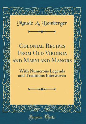 Read Colonial Recipes from Old Virginia and Maryland Manors: With Numerous Legends and Traditions Interwoven (Classic Reprint) - Maude a Bomberger file in PDF