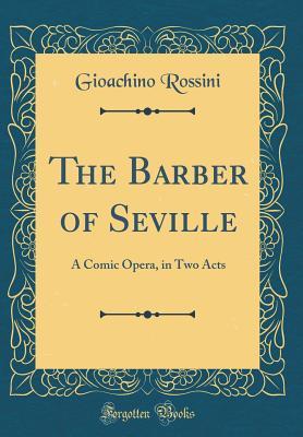 Full Download The Barber of Seville: A Comic Opera, in Two Acts (Classic Reprint) - Gioachino Rossini file in PDF