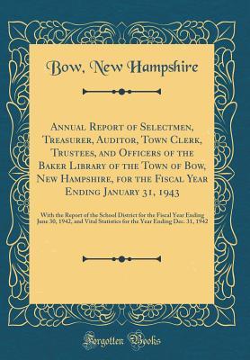 Read Annual Report of Selectmen, Treasurer, Auditor, Town Clerk, Trustees, and Officers of the Baker Library of the Town of Bow, New Hampshire, for the Fiscal Year Ending January 31, 1943: With the Report of the School District for the Fiscal Year Ending June - Bow New Hampshire file in PDF