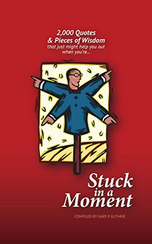 Download Stuck in a Moment: 2,000 Quotes and Pieces of Wisdom - Gary Guthrie file in PDF