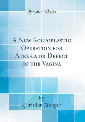 Download A New Kolpoplastic Operation for Atresia or Defect of the Vagina (Classic Reprint) - Christian Fenger file in ePub