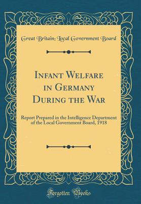 Full Download Infant Welfare in Germany During the War: Report Prepared in the Intelligence Department of the Local Government Board, 1918 (Classic Reprint) - Great Britain Local Government Board | PDF