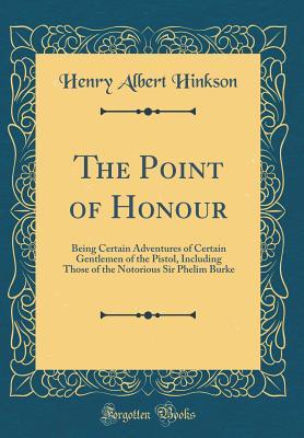Full Download The Point of Honour: Being Certain Adventures of Certain Gentlemen of the Pistol, Including Those of the Notorious Sir Phelim Burke (Classic Reprint) - Henry Albert Hinkson file in ePub