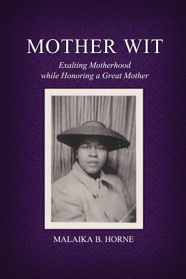 Read Mother Wit: Exalting Motherhood While Honoring a Great Mother - Malaika B. Horne | ePub